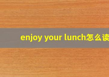 enjoy your lunch怎么读